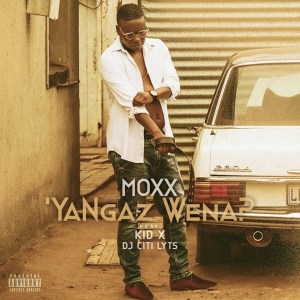 Moxx – Ya Ngaz Wena feat. Kid X & DJ Citi Lyts