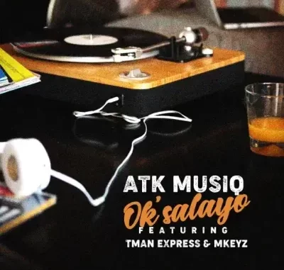 ATK Musiq – Ok’salayo ft TmanXpress & Mkeyz ATK Musiq – Ok’salayo ft TmanXpress & Mkeyz