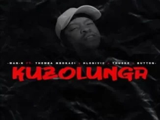 Man K – Kuzolunga ft Themba Mbokazi, Hlonivic, Thuske SA & Button