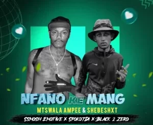 Mtswala Ampee & Shebeshxt – Nfano Ke Mang Ft. Ssmosh, SpokoTDI & Black 2 Zero