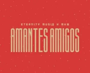 Eternity Musiq & MKW – Amantes Amigos